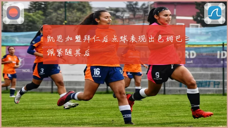 凯恩加盟拜仁后点球表现出色姆巴佩紧随其后