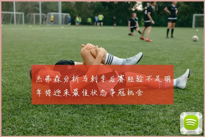 杰弗森分析马刺季后赛经验不足明年将迎来最佳状态争冠机会