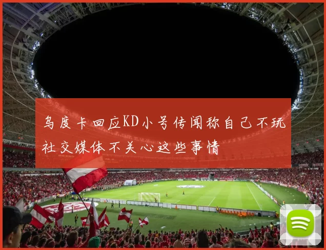 乌度卡回应KD小号传闻称自己不玩社交媒体不关心这些事情