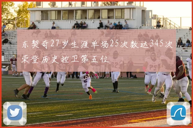 东契奇27岁生涯单场25次数达345次荣登历史控卫第五位