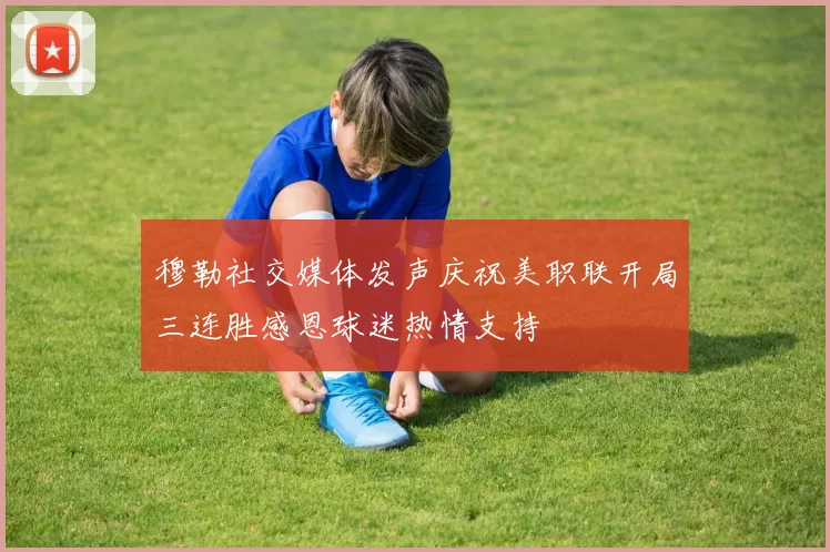 穆勒社交媒体发声庆祝美职联开局三连胜感恩球迷热情支持