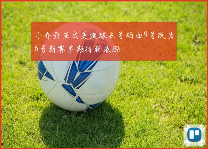 小乔丹正式更换球衣号码由9号改为6号新赛季期待新表现