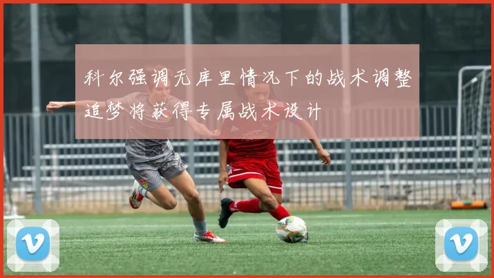 科尔强调无库里情况下的战术调整追梦将获得专属战术设计