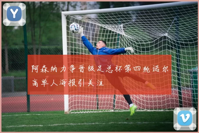 阿森纳力争晋级足总杯第四轮诺尔高单人海报引关注