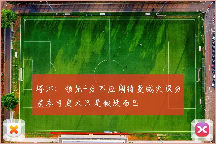 塔帅：领先4分不应期待曼城失误分差本可更大只是假设而已