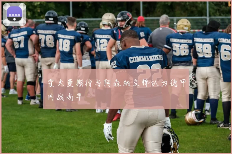 霍夫曼期待与阿森纳交锋认为德甲内战尚早