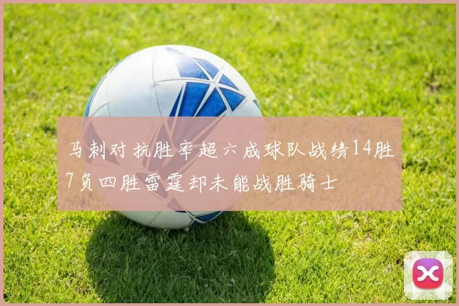 马刺对抗胜率超六成球队战绩14胜7负四胜雷霆却未能战胜骑士