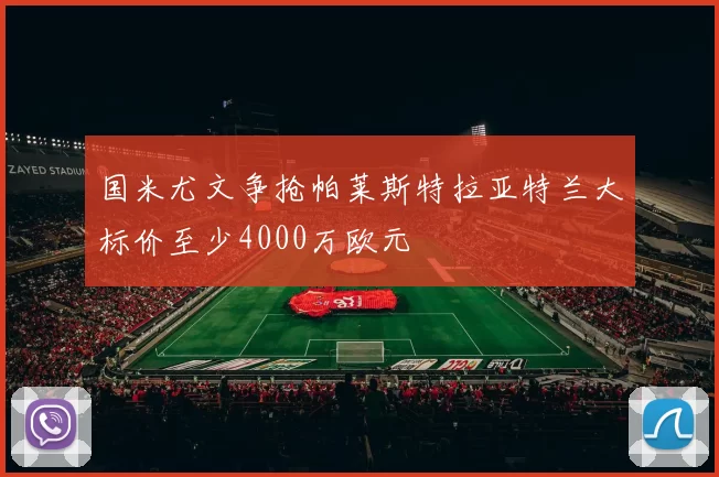国米尤文争抢帕莱斯特拉亚特兰大标价至少4000万欧元