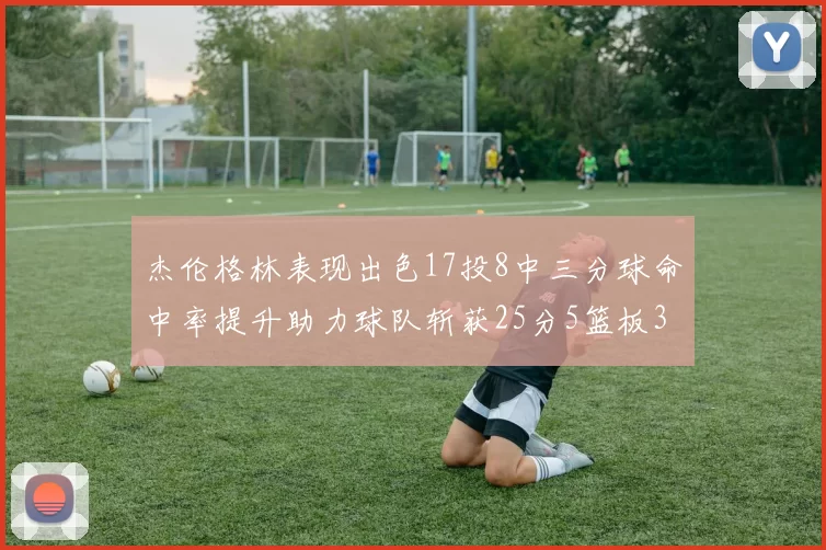 杰伦格林表现出色17投8中三分球命中率提升助力球队斩获25分5篮板3助攻