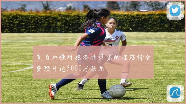 皇马加强对施洛特贝克的追踪转会费预计达5000万欧元