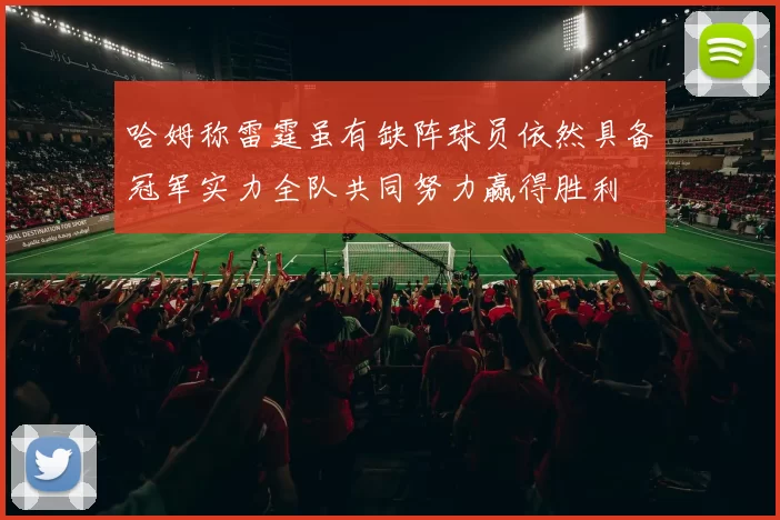 哈姆称雷霆虽有缺阵球员依然具备冠军实力全队共同努力赢得胜利