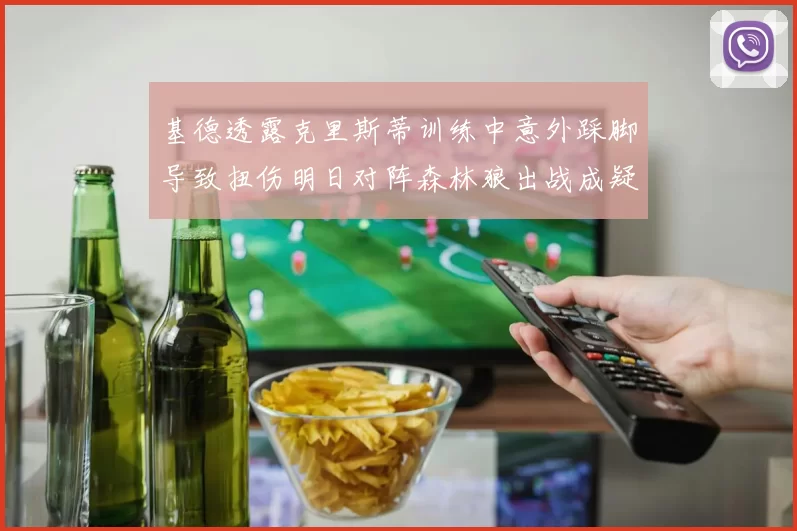 基德透露克里斯蒂训练中意外踩脚导致扭伤明日对阵森林狼出战成疑